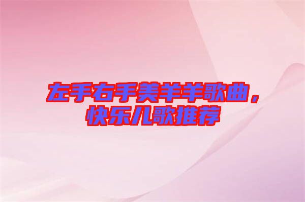 左手右手美羊羊歌曲，快樂兒歌推薦