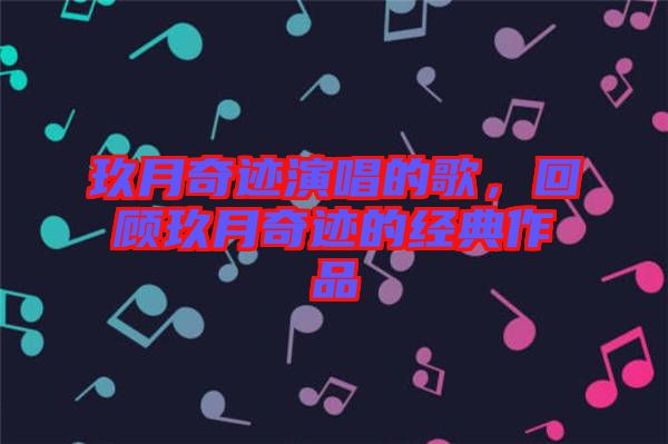 玖月奇跡演唱的歌，回顧玖月奇跡的經(jīng)典作品