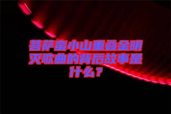 菩薩蠻小山重疊金明滅歌曲的背后故事是什么？