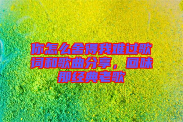 你怎么舍得我難過歌詞和歌曲分享，回味那經(jīng)典老歌
