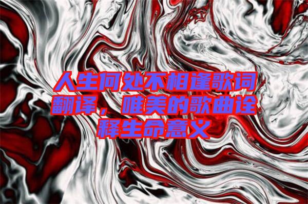 人生何處不相逢歌詞翻譯，唯美的歌曲詮釋生命意義