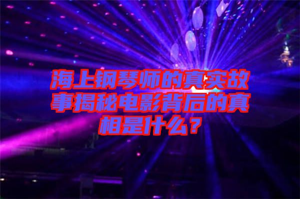 海上鋼琴師的真實(shí)故事揭秘電影背后的真相是什么？