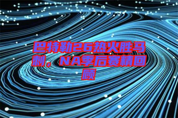 巴特勒26熱火勝馬刺，NA季后賽精回顧