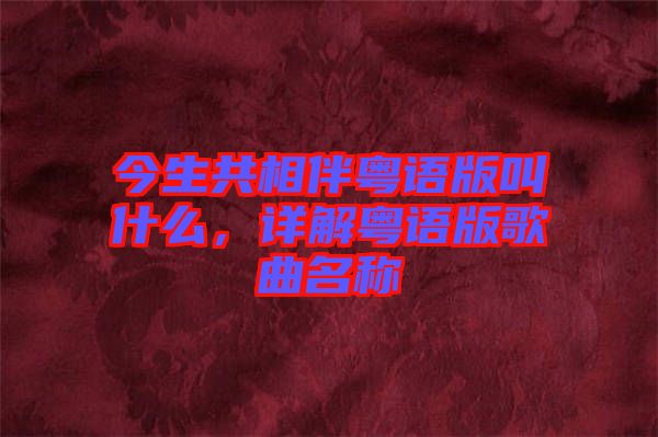 今生共相伴粵語版叫什么，詳解粵語版歌曲名稱