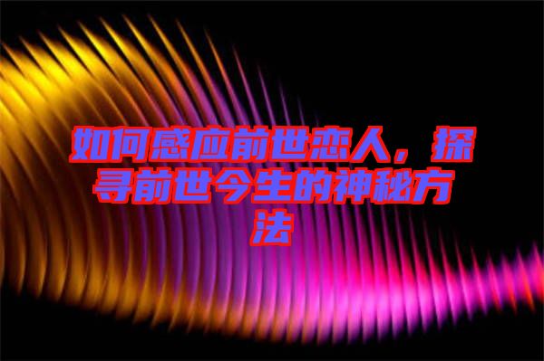 如何感應(yīng)前世戀人，探尋前世今生的神秘方法