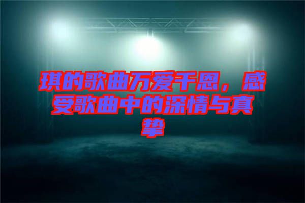 琪的歌曲萬愛千恩，感受歌曲中的深情與真摯