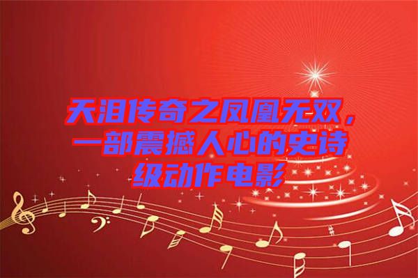 天淚傳奇之鳳凰無雙，一部震撼人心的史詩級(jí)動(dòng)作電影