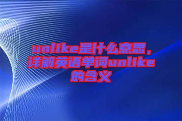 unlike是什么意思，詳解英語(yǔ)單詞unlike的含義