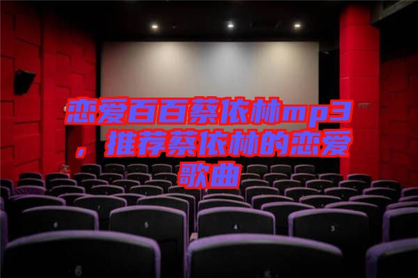 戀愛(ài)百百蔡依林mp3，推薦蔡依林的戀愛(ài)歌曲