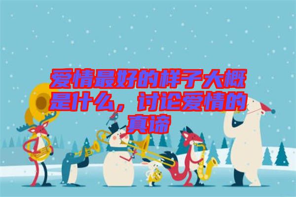 愛情最好的樣子大概是什么，討論愛情的真諦
