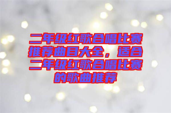 二年級(jí)紅歌合唱比賽推薦曲目大全，適合二年級(jí)紅歌合唱比賽的歌曲推薦