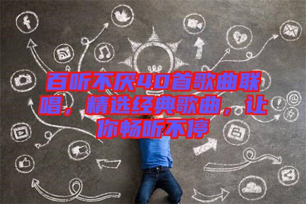 百聽(tīng)不厭40首歌曲聯(lián)唱，精選經(jīng)典歌曲，讓你暢聽(tīng)不停