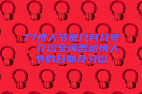 77情人節(jié)是幾月幾號，介紹全球各地情人節(jié)的日期及習俗