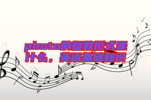 photo的復數(shù)形式是什么，英語基礎知識