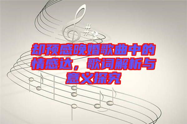 卻預(yù)感晚婚歌曲中的情感達(dá)，歌詞解析與意義探究