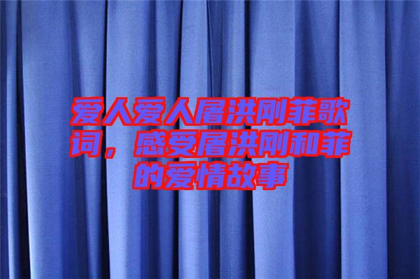 愛人愛人屠洪剛菲歌詞，感受屠洪剛和菲的愛情故事