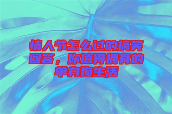 情人節(jié)怎么過(guò)的搞笑回答，你值得擁有的單身狗生活