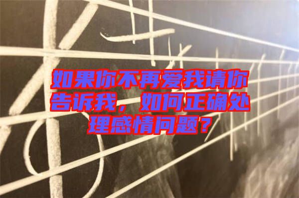 如果你不再愛我請你告訴我，如何正確處理感情問題？