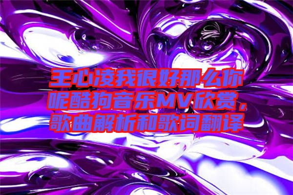 王心凌我很好那么你呢酷狗音樂MV欣賞，歌曲解析和歌詞翻譯