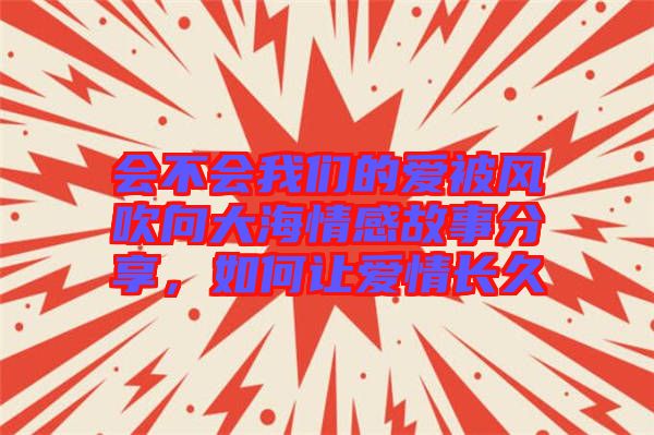 會(huì)不會(huì)我們的愛(ài)被風(fēng)吹向大海情感故事分享，如何讓愛(ài)情長(zhǎng)久