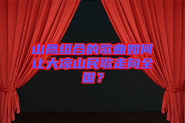 山鷹組合的歌曲如何讓大涼山民歌走向全國？