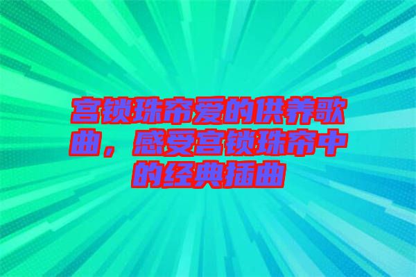 宮鎖珠簾愛(ài)的供養(yǎng)歌曲，感受宮鎖珠簾中的經(jīng)典插曲
