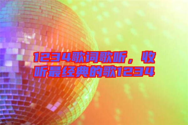 1234歌詞歌聽，收聽最經(jīng)典的歌1234
