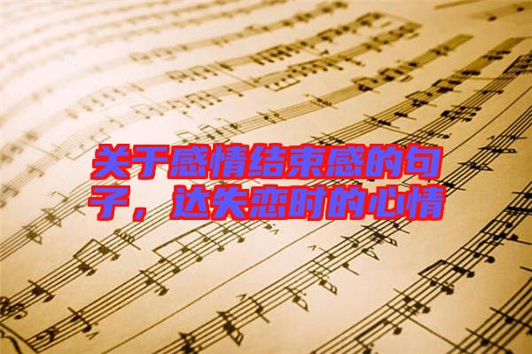 關于感情結束感的句子，達失戀時的心情