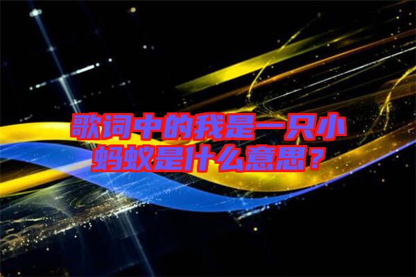 歌詞中的我是一只小螞蟻是什么意思？