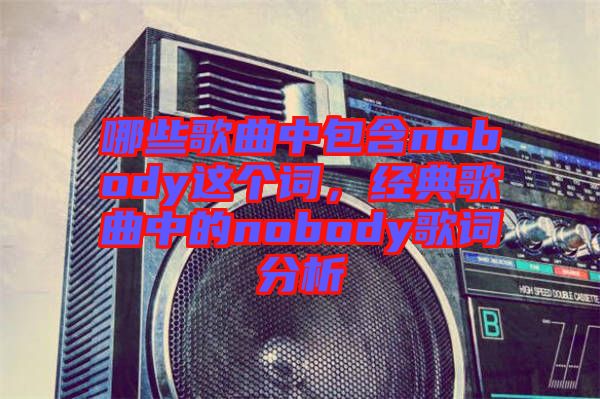 哪些歌曲中包含nobody這個詞，經(jīng)典歌曲中的nobody歌詞分析