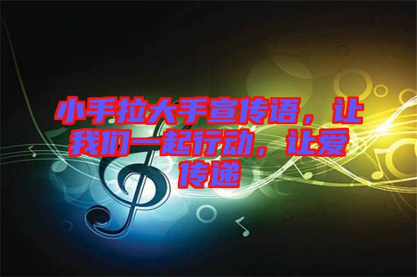 小手拉大手宣傳語，讓我們一起行動，讓愛傳遞
