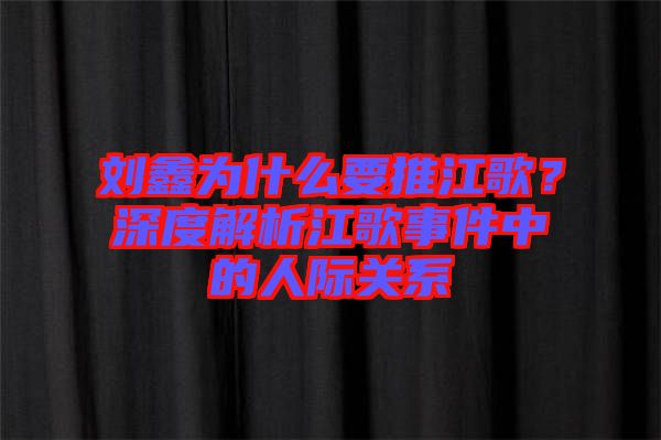 劉鑫為什么要推江歌？深度解析江歌事件中的人際關(guān)系