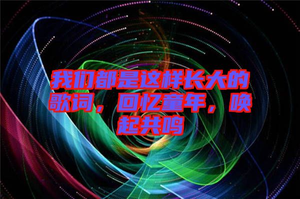 我們都是這樣長大的歌詞，回憶童年，喚起共鳴