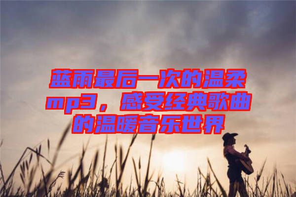 藍雨最后一次的溫柔mp3，感受經(jīng)典歌曲的溫暖音樂世界