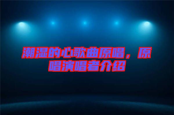 潮濕的心歌曲原唱，原唱演唱者介紹