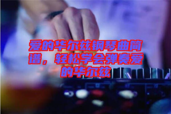 愛(ài)的華爾茲鋼琴曲簡(jiǎn)譜，輕松學(xué)會(huì)彈奏愛(ài)的華爾茲