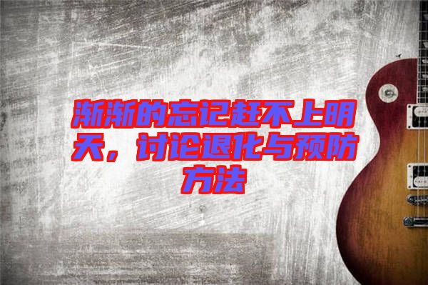 漸漸的忘記趕不上明天，討論退化與預(yù)防方法