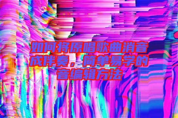 如何將原唱歌曲消音成伴奏，簡單易學(xué)的音編輯方法