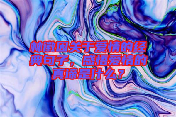 林徽因關(guān)于愛(ài)情的經(jīng)典句子，感悟愛(ài)情的真諦是什么？