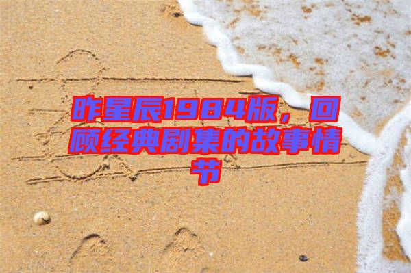 昨星辰1984版，回顧經(jīng)典劇集的故事情節(jié)