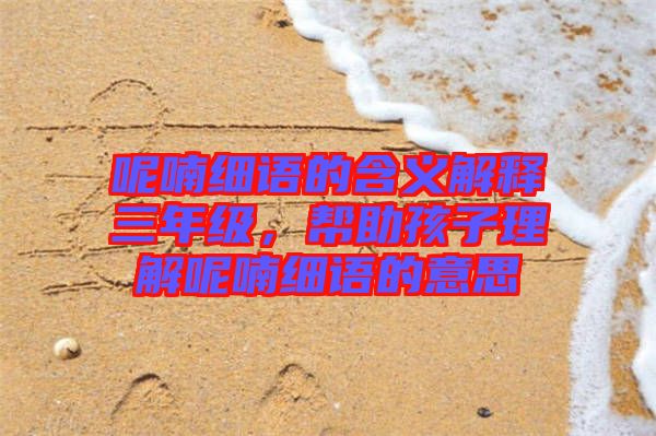呢喃細語的含義解釋三年級，幫助孩子理解呢喃細語的意思