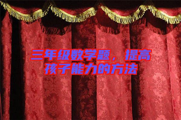 三年級(jí)數(shù)學(xué)題，提高孩子能力的方法