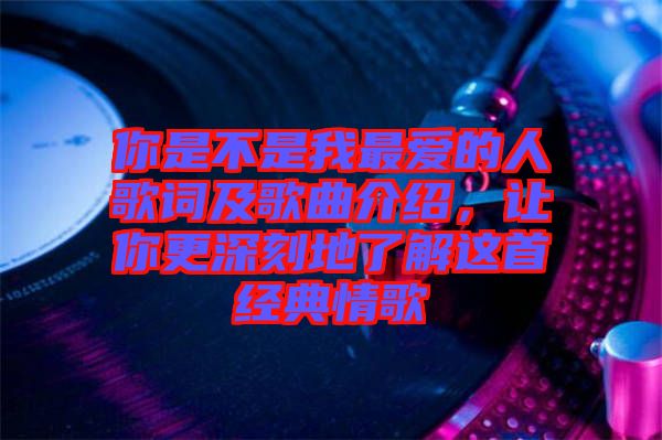 你是不是我最愛的人歌詞及歌曲介紹，讓你更深刻地了解這首經(jīng)典情歌