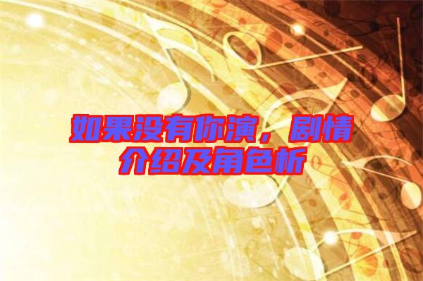 如果沒有你演，劇情介紹及角色析