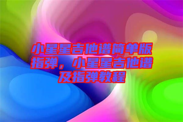 小星星吉他譜簡單版指彈，小星星吉他譜及指彈教程