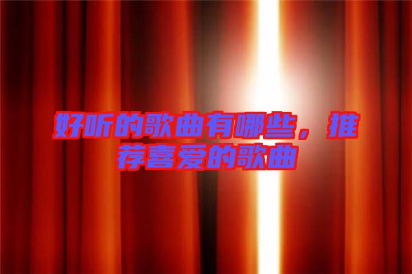 好聽(tīng)的歌曲有哪些，推薦喜愛(ài)的歌曲
