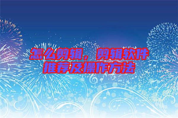 怎么剪輯，剪輯軟件推薦及操作方法