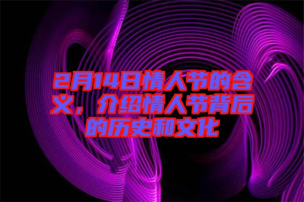 2月14日情人節(jié)的含義，介紹情人節(jié)背后的歷史和文化