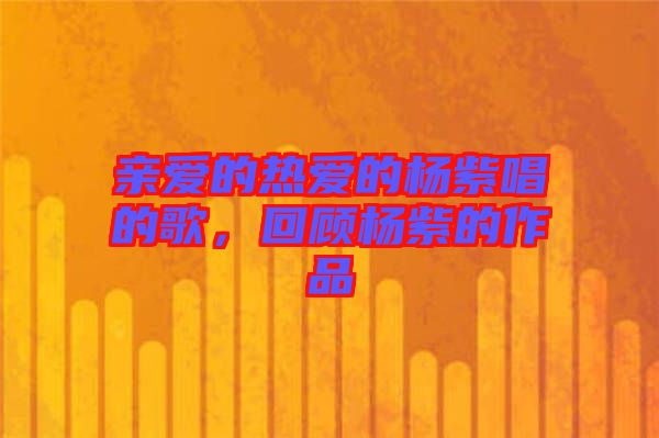 親愛的熱愛的楊紫唱的歌，回顧楊紫的作品