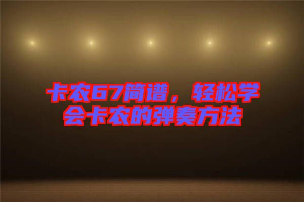 卡農(nóng)67簡譜，輕松學(xué)會卡農(nóng)的彈奏方法